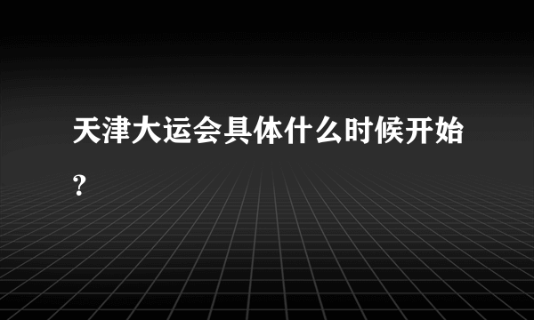 天津大运会具体什么时候开始？