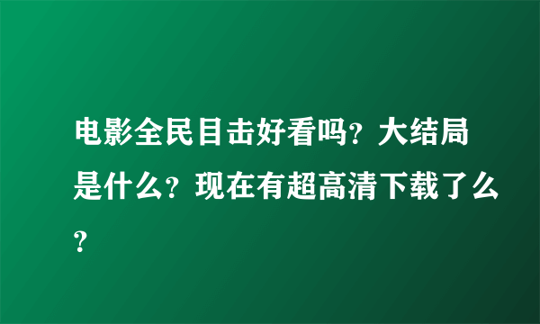 电影全民目击好看吗？大结局是什么？现在有超高清下载了么？