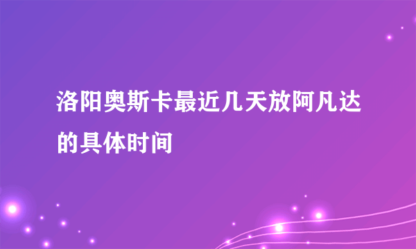 洛阳奥斯卡最近几天放阿凡达的具体时间