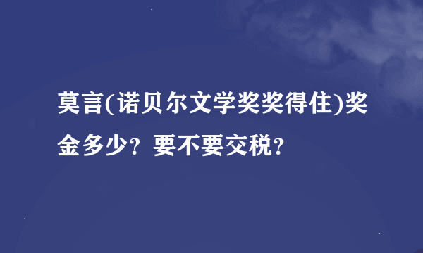 莫言(诺贝尔文学奖奖得住)奖金多少？要不要交税？