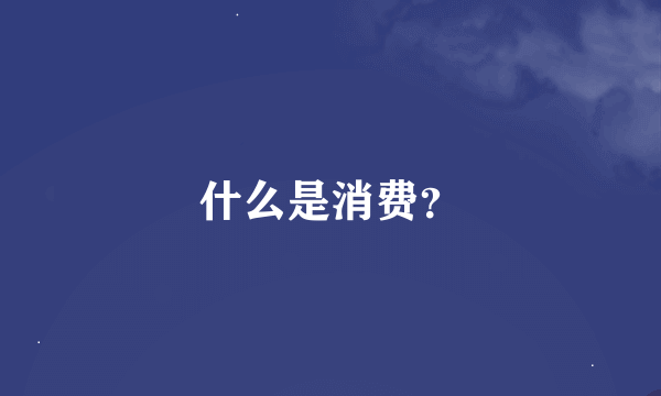 什么是消费？