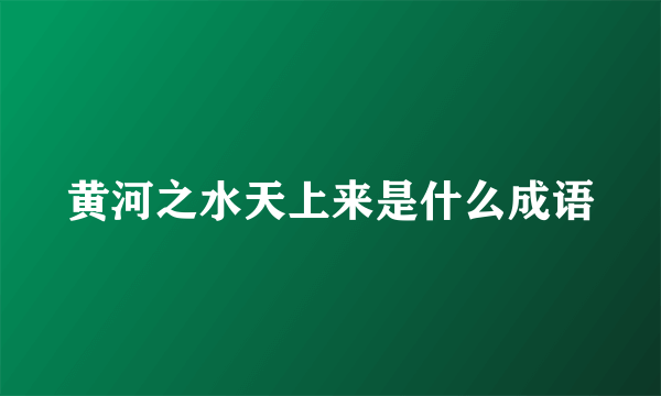 黄河之水天上来是什么成语