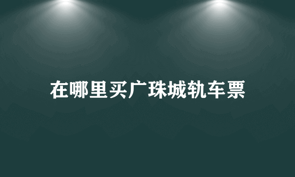 在哪里买广珠城轨车票