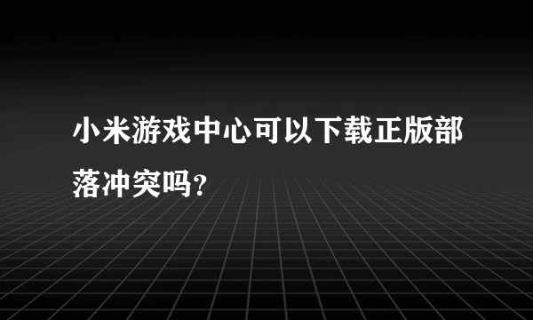 小米游戏中心可以下载正版部落冲突吗？