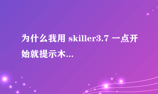 为什么我用 skiller3.7 一点开始就提示木马啊？是有毒吗？