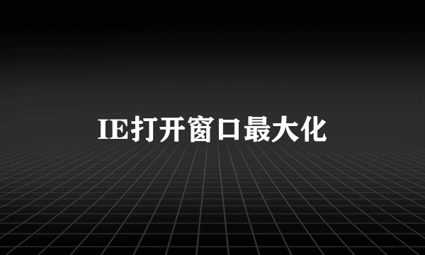 IE打开窗口最大化