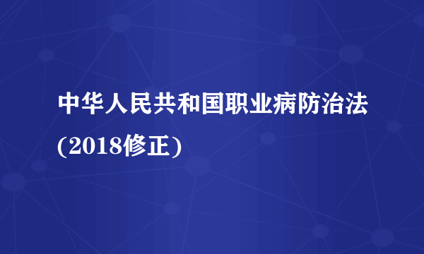 中华人民共和国职业病防治法(2018修正)