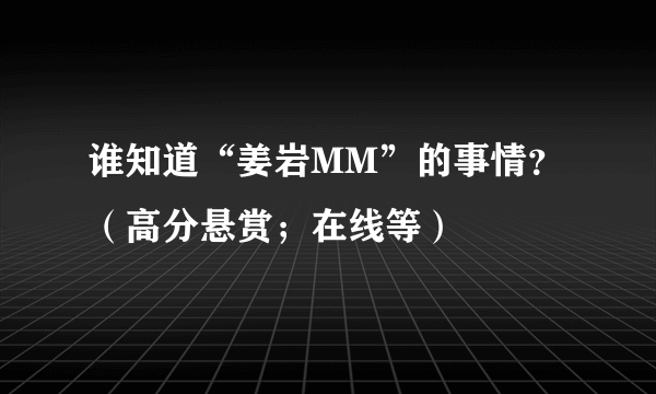 谁知道“姜岩MM”的事情？（高分悬赏；在线等）