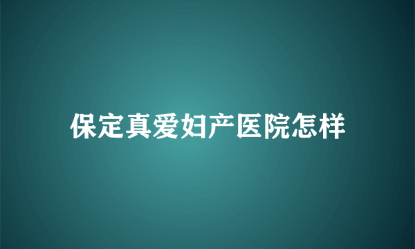 保定真爱妇产医院怎样