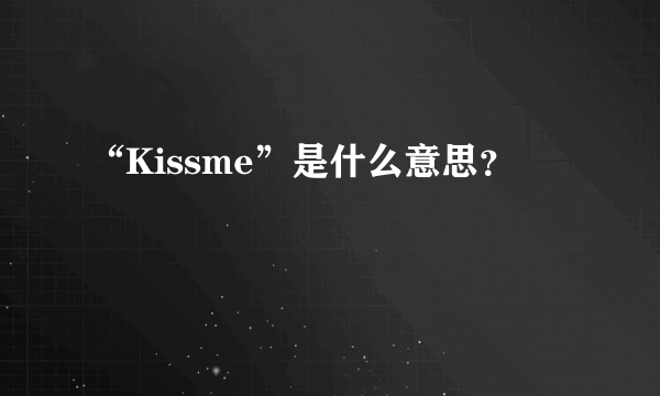 “Kissme”是什么意思？