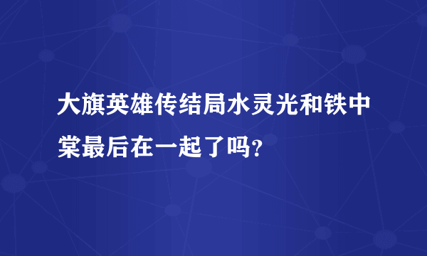 大旗英雄传结局水灵光和铁中棠最后在一起了吗？