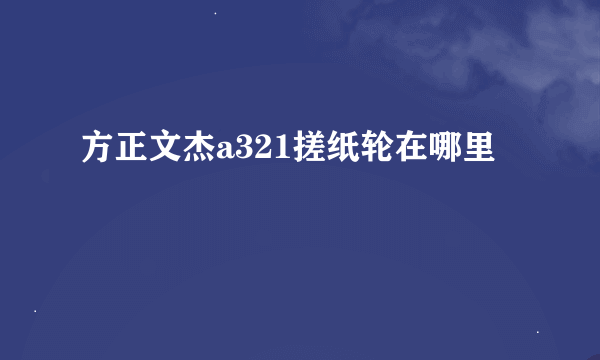 方正文杰a321搓纸轮在哪里