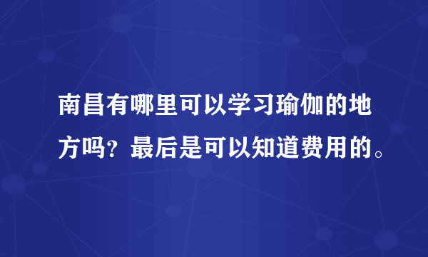 南昌有哪里可以学习瑜伽的地方吗？最后是可以知道费用的。