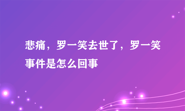 悲痛，罗一笑去世了，罗一笑事件是怎么回事