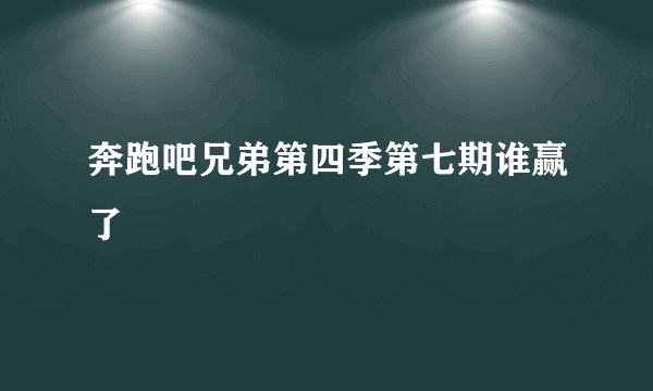 奔跑吧兄弟第四季第七期谁赢了