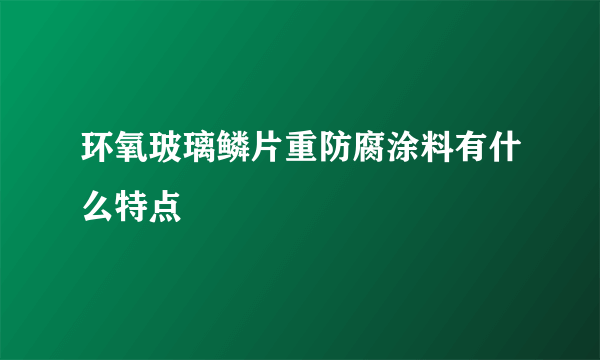 环氧玻璃鳞片重防腐涂料有什么特点