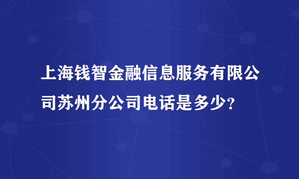 上海钱智金融信息服务有限公司苏州分公司电话是多少？