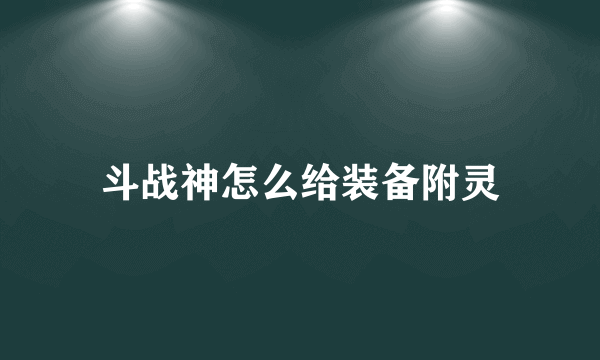 斗战神怎么给装备附灵