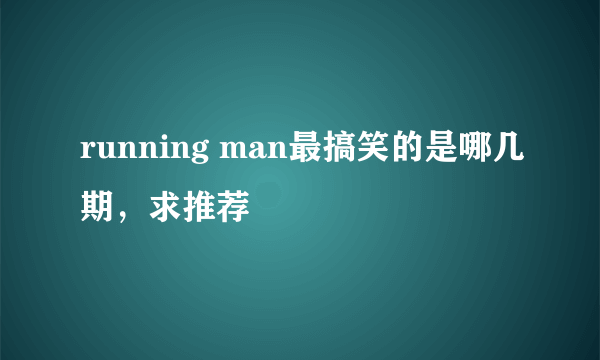 running man最搞笑的是哪几期，求推荐