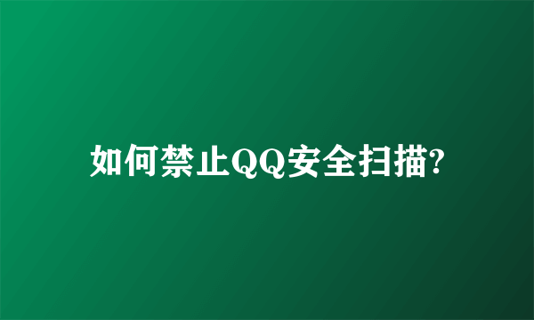 如何禁止QQ安全扫描?