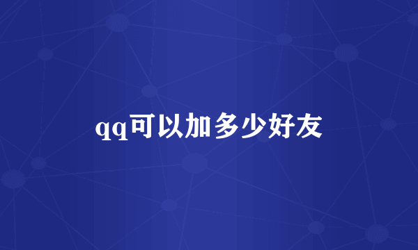 qq可以加多少好友