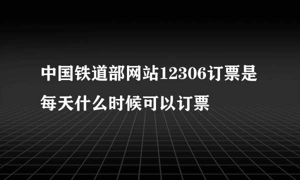 中国铁道部网站12306订票是每天什么时候可以订票