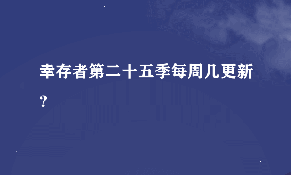 幸存者第二十五季每周几更新？