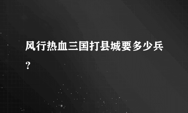 风行热血三国打县城要多少兵？