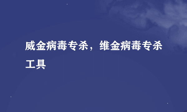 威金病毒专杀，维金病毒专杀工具