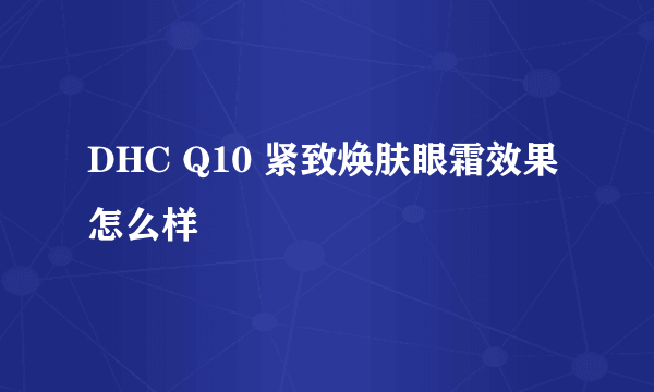 DHC Q10 紧致焕肤眼霜效果怎么样