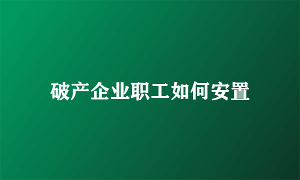 破产企业职工如何安置