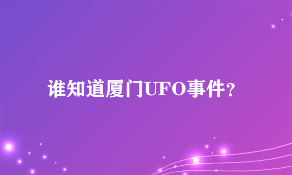 谁知道厦门UFO事件？