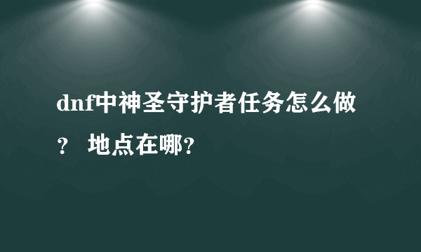 dnf中神圣守护者任务怎么做？ 地点在哪？