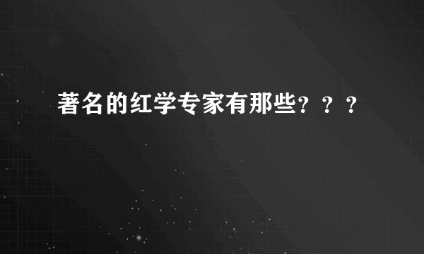 著名的红学专家有那些？？？