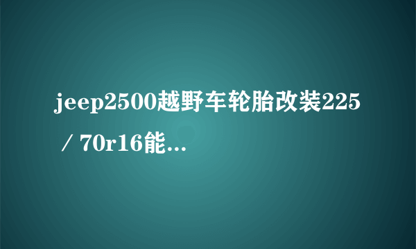 jeep2500越野车轮胎改装225／70r16能换成265／70r16合适吗？