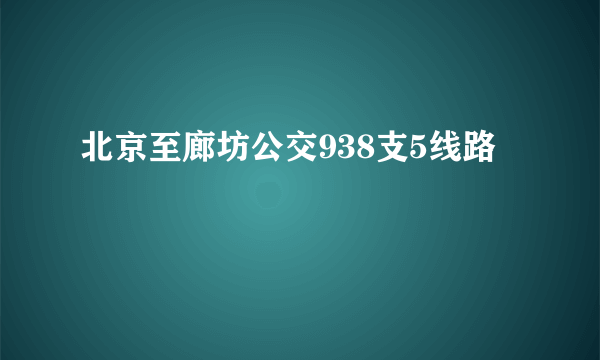 北京至廊坊公交938支5线路