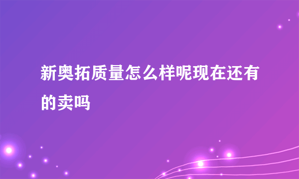 新奥拓质量怎么样呢现在还有的卖吗