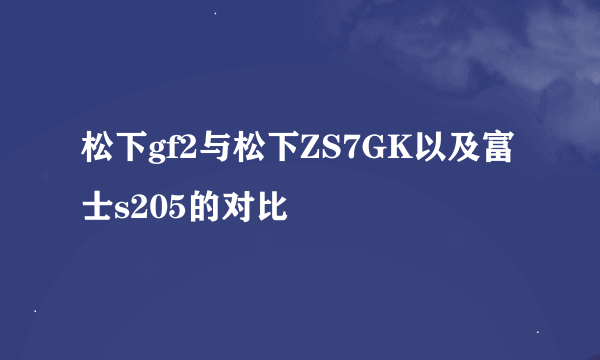 松下gf2与松下ZS7GK以及富士s205的对比