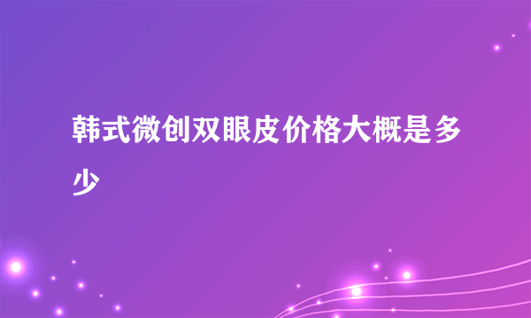 韩式微创双眼皮价格大概是多少