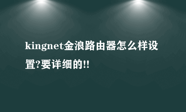 kingnet金浪路由器怎么样设置?要详细的!!