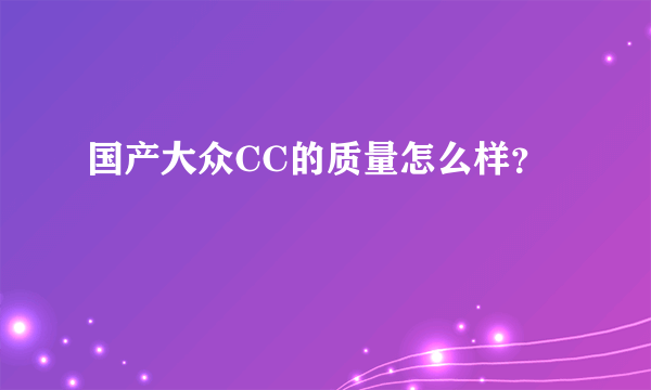 国产大众CC的质量怎么样？