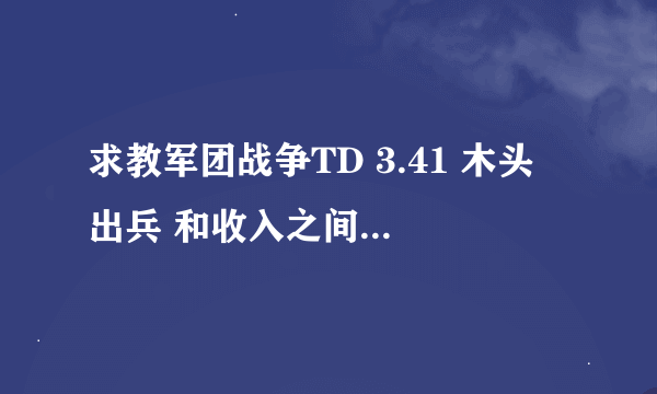 求教军团战争TD 3.41 木头 出兵 和收入之间的关系?