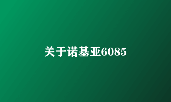 关于诺基亚6085