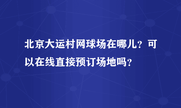 北京大运村网球场在哪儿？可以在线直接预订场地吗？