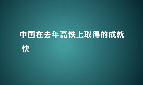 中国在去年高铁上取得的成就 快