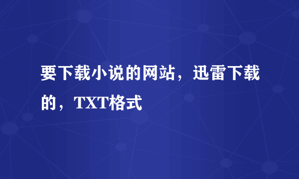 要下载小说的网站，迅雷下载的，TXT格式