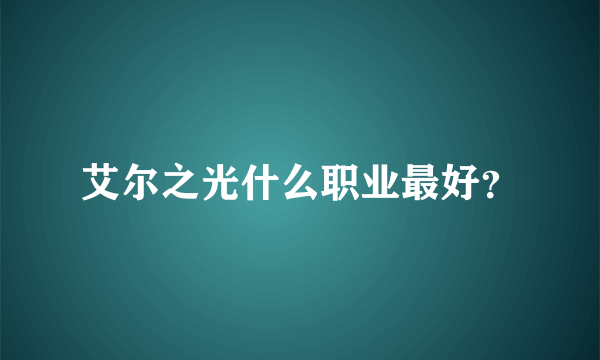 艾尔之光什么职业最好？