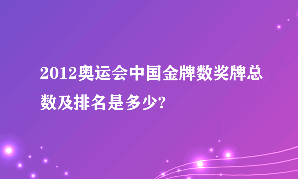 2012奥运会中国金牌数奖牌总数及排名是多少?