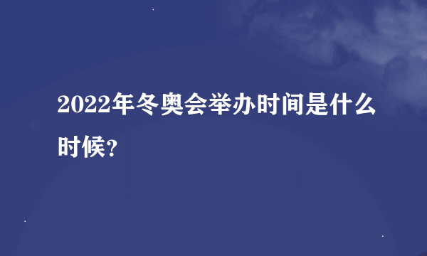 2022年冬奥会举办时间是什么时候？