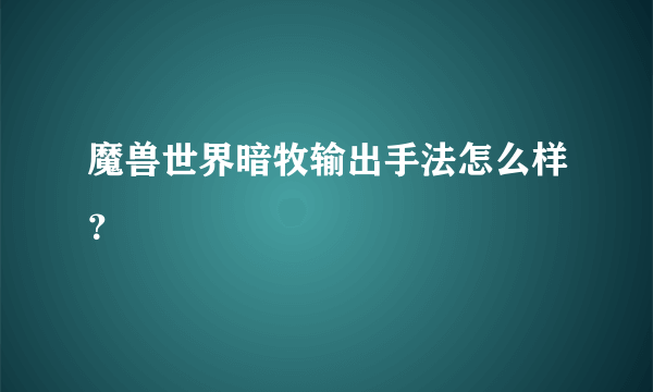 魔兽世界暗牧输出手法怎么样？